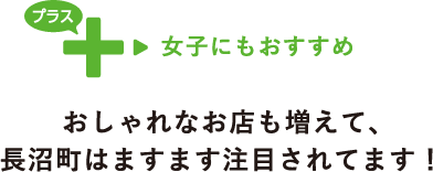 プラス 女子にもおすすめ おしゃれなお店も増えて、長沼町はますます注目されてます！