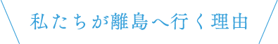 私たちが離島へ行く理由