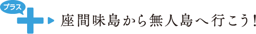 プラス 座間味島から無人島へ行こう！