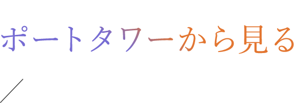 03.ポートタワーから見る