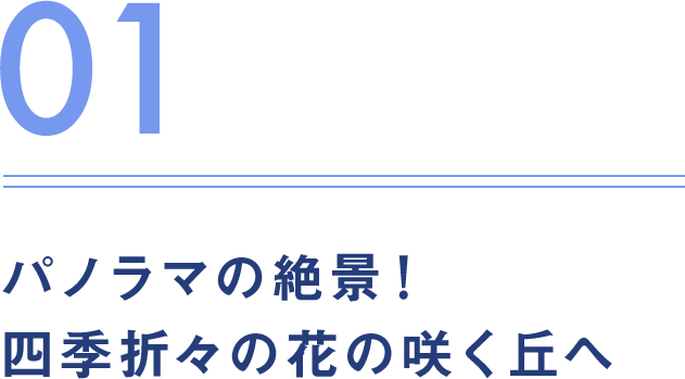 01.パノラマの絶景！ 四季折々の花の咲く丘へ