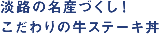 淡路の名産づくし！こだわりの牛ステーキ丼