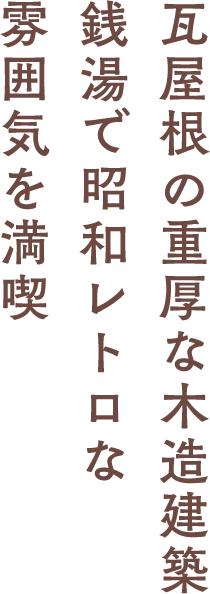 瓦屋根の重厚な木造建築で昭和レトロな雰囲気を満喫