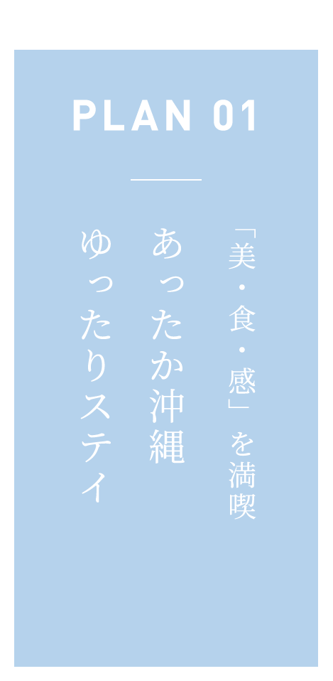 2020 winter-spring OKINAWA PLAN01 「美・食・感」を満喫 あったか沖縄 ゆったりステイ