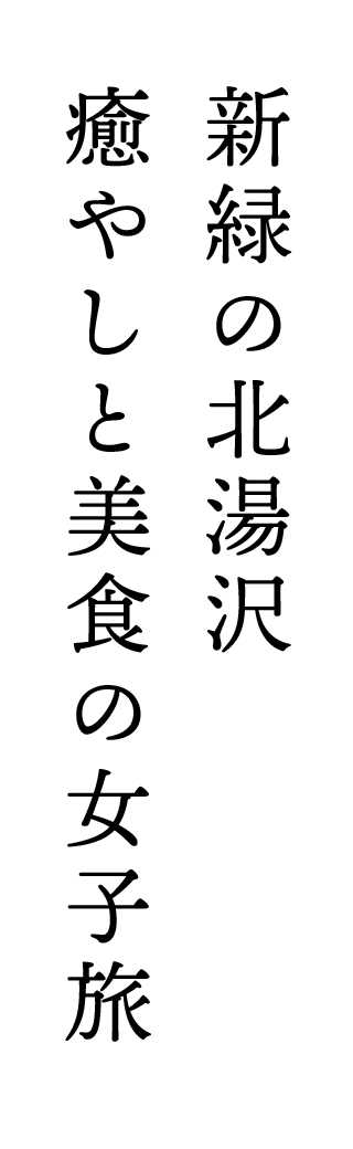 新緑の北湯沢　癒やしと美食の女子旅