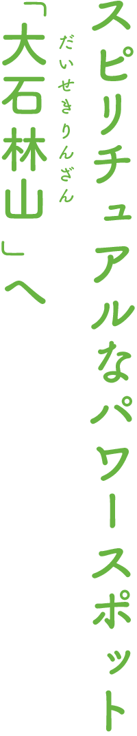 スピリチュアルなパワースポットスピリチュアルなパワースポット「大石 林山（だいせきりんざん） 」へ