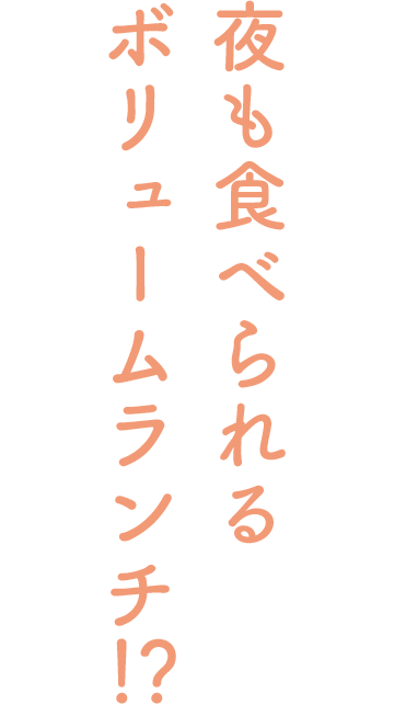 夜も食べられるボリュームランチ！？