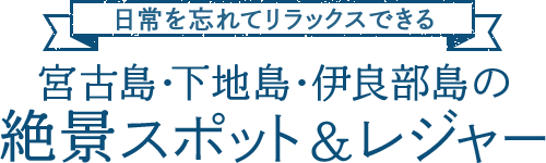 日常を忘れてリラックスできる 宮古島・下地島・伊良部島の絶景スポット＆レジャー