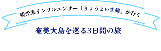 観光系インフルエンサー「りょうまい夫婦」が行く 奄美大島を巡る3日間の旅