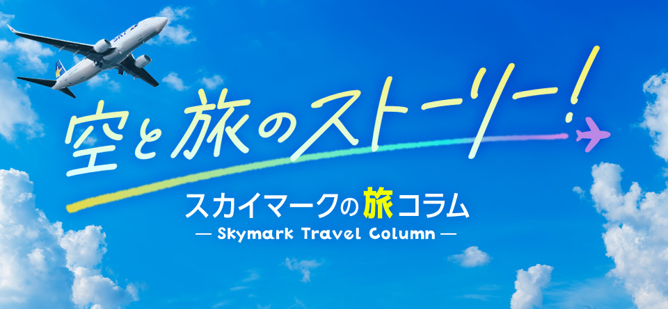 空と旅のストーリー！スカイマークの旅コラム