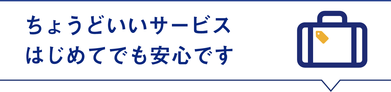 ちょうどいいサービス　はじめてでも安心です