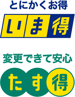 とにかくお得、いま得。変更できて安心、たす得。