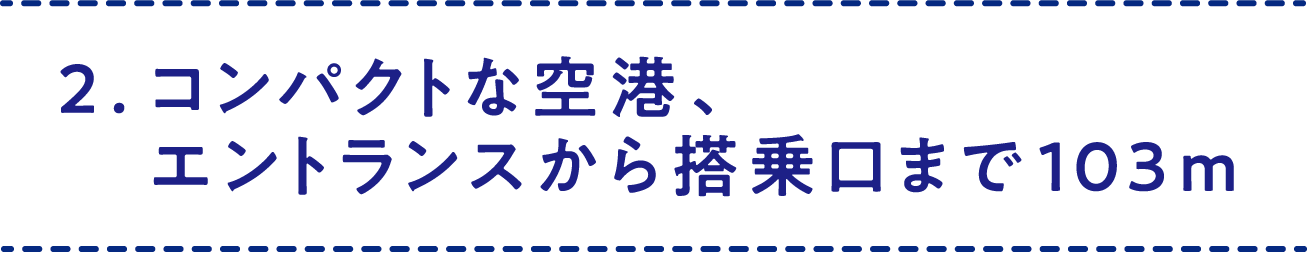 2.コンパクトな空港、エントランスから搭乗口まで103m