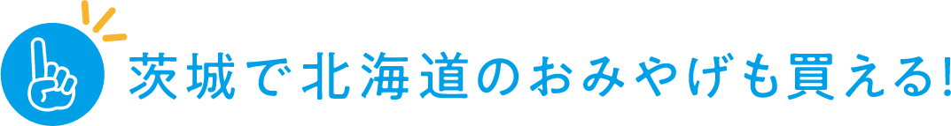 茨城で北海道のおみやげも買える！