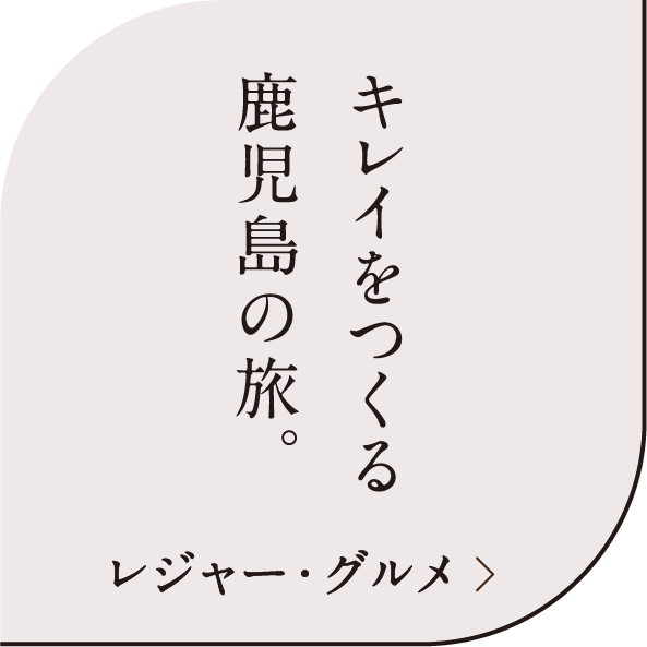 キレイをつくる鹿児島の旅。レジャー・グルメ