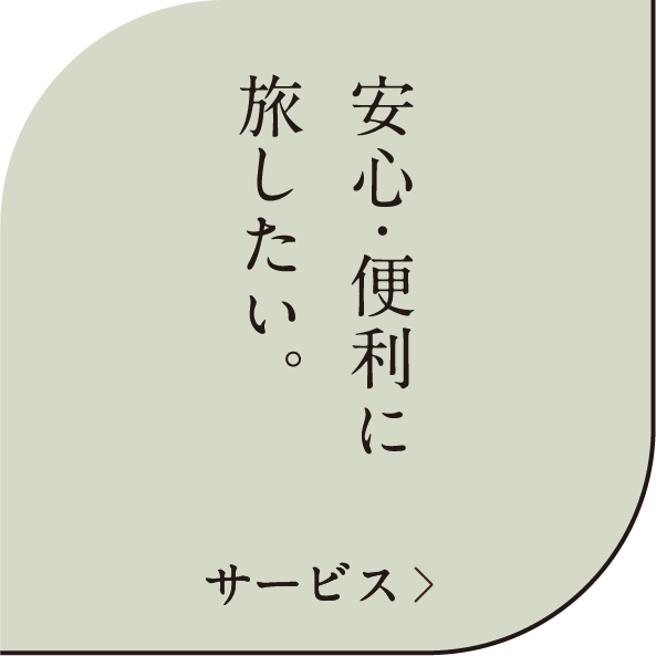 安心・便利に旅したい。サービス