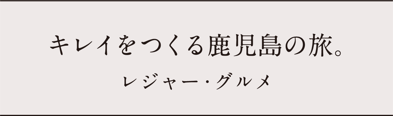 キレイをつくる鹿児島の旅。レジャー・グルメ