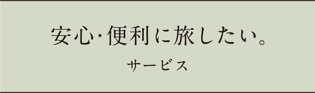 安心・便利に旅したい。