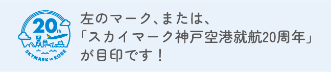 ロゴ　左のマーク、または、「スカイマーク神戸就航20周年」が目印です！