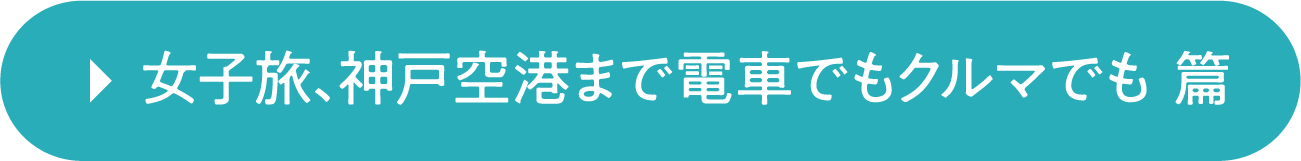 女子旅、神戸空港まで電車でもクルマでも 篇