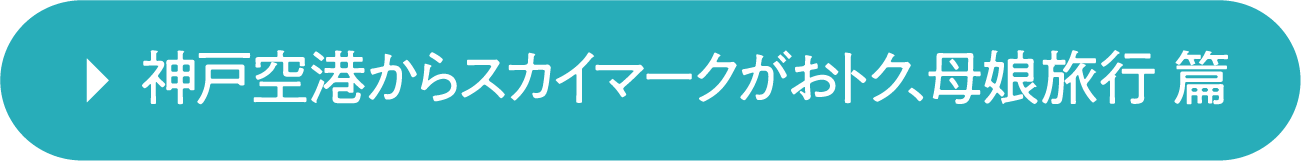 神戸空港からスカイマークがおトク、母娘旅行 篇