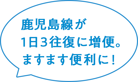 鹿児島線が1日3往復に増便。ますます便利に！