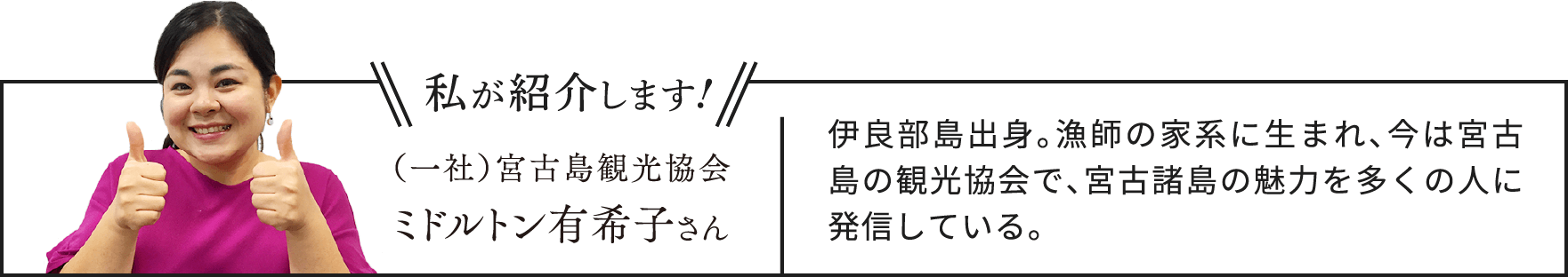 （一社）宮古島観光協会 ミドルトン有希子さん　伊良部島出身。漁師の家系に生まれ、今は宮古島の観光協会で、宮古諸島の魅力を多くの人に発信している。