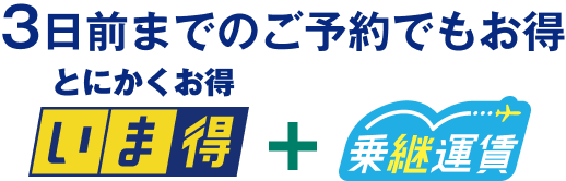 3日前までのご予約でもお得 いま得 + 乗継運賃