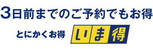 3日前までのご予約でもお得 いま得