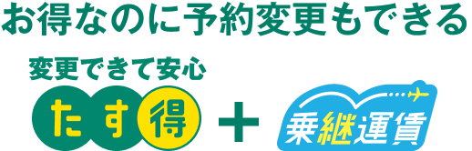 お得なのに予約変更もできる たす得 + 乗継運賃