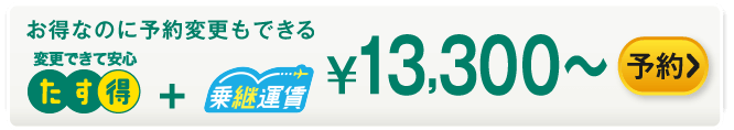 お得なのに予約変更もできる たす得+乗継運賃 ¥13,000～ 予約する