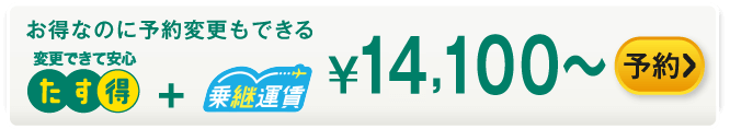 お得なのに予約変更もできる たす得+乗継運賃 ¥13,800～ 予約する