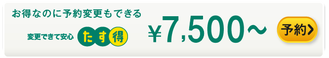 お得なのに予約変更もできる たす得 ¥7,200～ 予約する