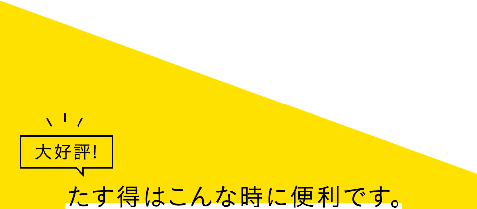 大好評！たす得はこんな時に便利です