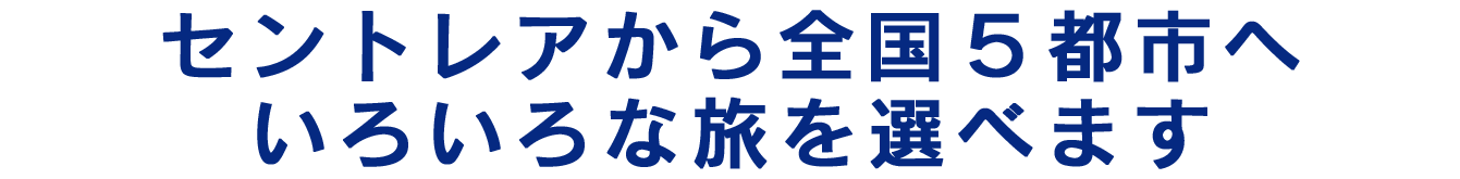 セントレアから全国５都市へ。いろいろな旅を選べます