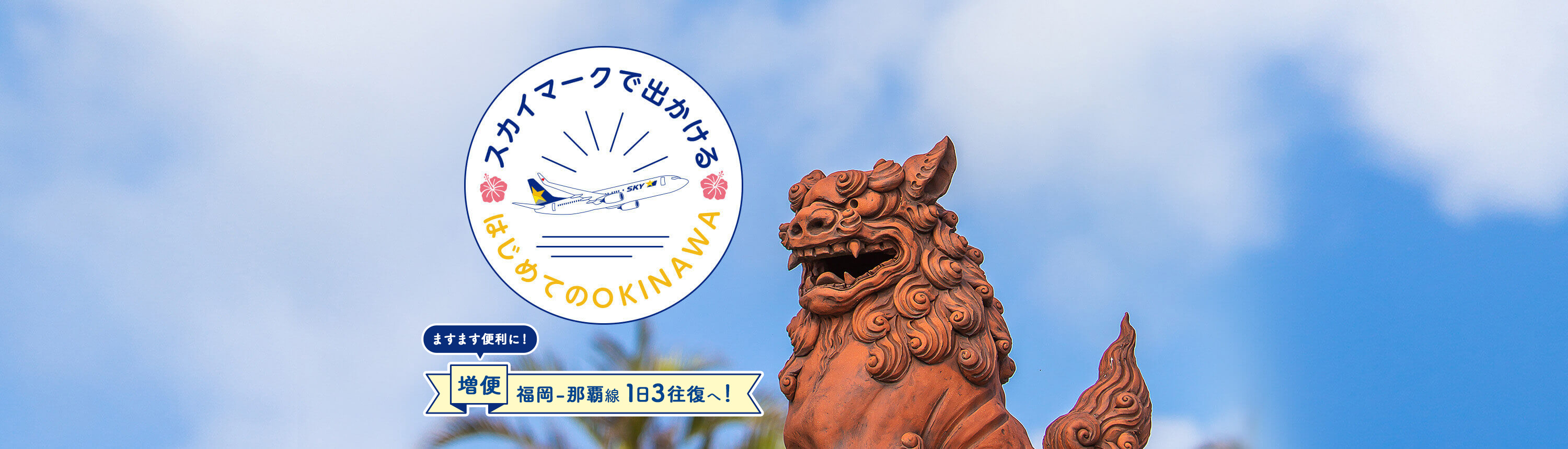 スカイマークで出かけるはじめてのOKINAWA 福岡ー那覇線が1日3往復に増便！ますます便利に！