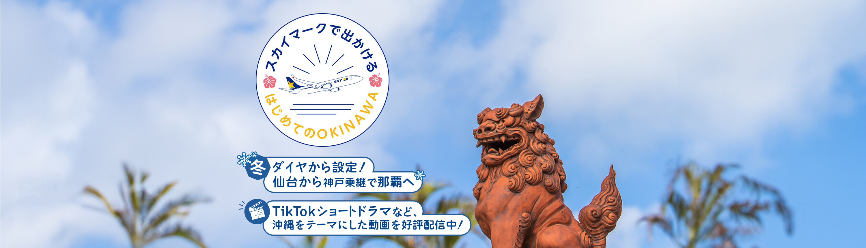 スカイマークで出かけるはじめてのOKINAWA｜冬ダイヤから設定！仙台から神戸乗継で那覇へ｜TikTokショートドラマなど、沖縄をテーマにした動画を好評配信中！