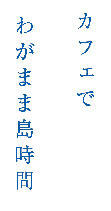 カフェでわがまま島時間