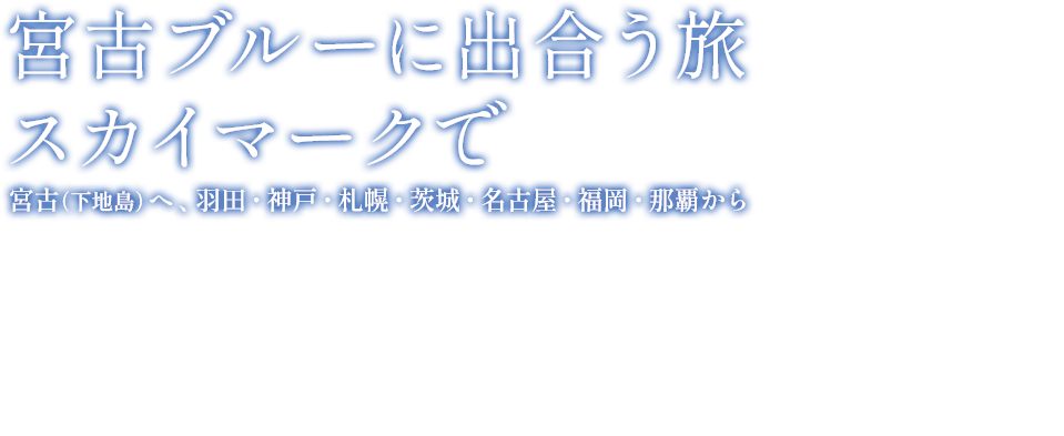 宮古ブルーに出合う旅 スカイマークで／宮古（下地島）へ、羽田・神戸・札幌・茨城・名古屋・福岡・那覇から