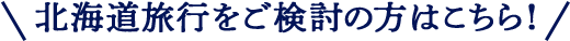 北海道旅行をご検討の方はこちら！